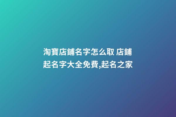 淘寶店鋪名字怎么取 店鋪起名字大全免費,起名之家-第1張-店鋪起名-玄機派